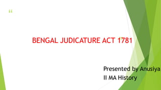 “
”
BENGAL JUDICATURE ACT 1781
Presented by Anusiya.
II MA History
 