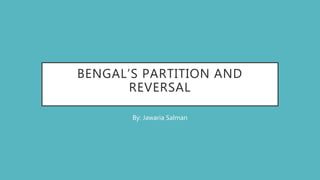 BENGAL’S PARTITION AND
REVERSAL
By: Jawaria Salman
 