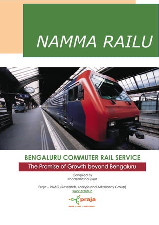 BENGALURU COMMUTER RAIL SERVICE
Compiled By
Khader Basha Syed
Praja – RAAG (Research, Analysis and Advocacy Group)
www.praja.in
NAMMA RAILU
 