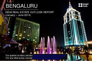 BENGALURU 
INDIA REAL ESTATE OUTLOOK REPORT (January – June 2014) 
For queries on data, contact Sangeeta Sharma Dutta, Research For any other query, contact Bertilda Fernandes, Marketing  