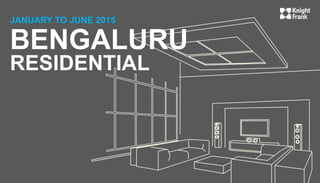 BENGALURU
RESIDENTIAL
JANUARY TO JUNE 2015
 