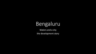 Bengaluru
Waters and a city
the development story
 
