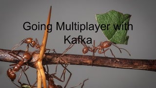 Going Multiplayer with
Kafka
 