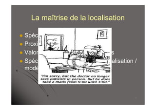 La maîtrise de la localisation

 Spécialisation des sites
 Proximité et districts
 Valorisation des ressource locales
 Spécification des articulations localisation /
  modèle d’affaires



                                               14
 