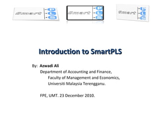 Introduction to SmartPLS By:  Azwadi Ali Department of Accounting and Finance, Faculty of Management and Economics,  Universiti Malaysia Terengganu. FPE, UMT. 23 December 2010. 