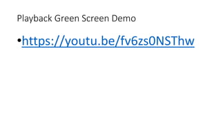Playback Green Screen Demo
•https://youtu.be/fv6zs0NSThw
 