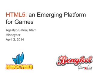 HTML5: an Emerging Platform
for Games
Agastyo Satriaji Idam
Hinocyber
April 3, 2014
1
 