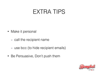 EXTRA TIPS
• Make it personal
call the recipient name
use bcc (to hide recipient emails)
• Be Persuasive, Don’t push them
 