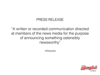 –Wikipedia
“A written or recorded communication directed
at members of the news media for the purpose
of announcing something ostensibly
newsworthy”
PRESS RELEASE
 