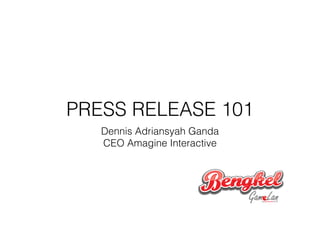 PRESS RELEASE 101
Dennis Adriansyah Ganda
CEO Amagine Interactive
 