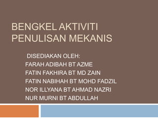 BENGKEL AKTIVITI
PENULISAN MEKANIS
DISEDIAKAN OLEH:
FARAH ADIBAH BT AZME
FATIN FAKHIRA BT MD ZAIN
FATIN NABIHAH BT MOHD FADZIL
NOR ILLYANA BT AHMAD NAZRI
NUR MURNI BT ABDULLAH
 