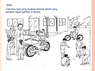 2010
Tulis lima ayat yang lengkap tentang aktiviti yang
terdapat dalam gambar di bawah.
 