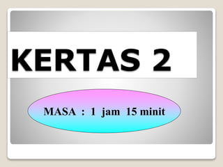 KERTAS 2
MASA : 1 jam 15 minit
 