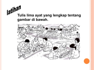 Tulis lima ayat yang lengkap tentang
gambar di bawah.
 