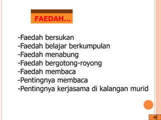 FAEDAH…
-Faedah bersukan
-Faedah belajar berkumpulan
-Faedah menabung
-Faedah bergotong-royong
-Faedah membaca
-Pentingnya membaca
-Pentingnya kerjasama di kalangan murid
 