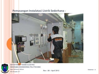 DEPARTEMEN TEKNIK ELEKTRO
INDORAMA ENGINEERING POLYTECHNIC
Agus Setiawan, M.Kom
Aris Suryadi, S.T
Halaman : 4
Rev : 00 – April 2013
Pemasangan Instalatasi Listrik Sederhana :
 