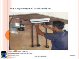 DEPARTEMEN TEKNIK ELEKTRO
INDORAMA ENGINEERING POLYTECHNIC
Agus Setiawan, M.Kom
Aris Suryadi, S.T
Halaman : 4
Rev : 00 – April 2013
Pemasangan Instalatasi Listrik Sederhana :
 