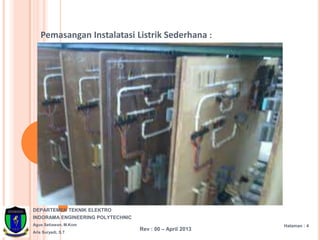 DEPARTEMEN TEKNIK ELEKTRO
INDORAMA ENGINEERING POLYTECHNIC
Agus Setiawan, M.Kom
Aris Suryadi, S.T
Halaman : 4
Rev : 00 – April 2013
Pemasangan Instalatasi Listrik Sederhana :
 