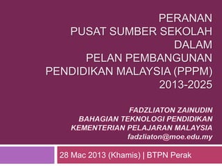 PERANAN
   PUSAT SUMBER SEKOLAH
                    DALAM
      PELAN PEMBANGUNAN
PENDIDIKAN MALAYSIA (PPPM)
                 2013-2025




  28 Mac 2013 (Khamis) | BTPN Perak
 