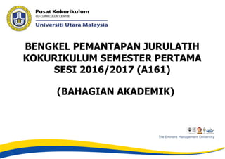 BENGKEL PEMANTAPAN JURULATIH
KOKURIKULUM SEMESTER PERTAMA
SESI 2016/2017 (A161)
(BAHAGIAN AKADEMIK)
 
