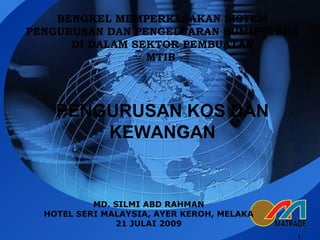 BENGKEL MEMPERKASAKAN SISTEM
PENGURUSAN DAN PENGELUARAN BUMIPUTERA
      DI DALAM SEKTOR PEMBUATAN
                 MTIB




    PENGURUSAN KOS DAN
        KEWANGAN


           MD. SILMI ABD RAHMAN
  HOTEL SERI MALAYSIA, AYER KEROH, MELAKA
               21 JULAI 2009
                                            1
 