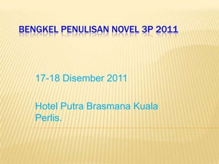 BENGKEL PENULISAN NOVEL 3P 2011




   17-18 Disember 2011

   Hotel Putra Brasmana Kuala
   Perlis.
 