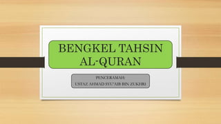 BENGKEL TAHSIN
AL-QURAN
PENCERAMAH:
USTAZ AHMAD SYU’AIB BIN ZUKHRI
 