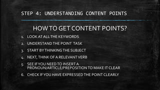 STEP 4: UNDERSTANDING CONTENT POINTS
HOWTO GET CONTENT POINTS?
1. LOOK AT ALLTHE KEYWORDS
2. UNDERSTAND THE POINT TASK
3. ...