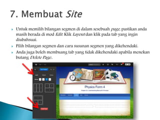 Untuk memilih bilangan segmen di dalam sesebuah page, pastikan anda
masih berada di mod Edit. Klik Layout dan klik pada tab yang ingin
diubahsuai.
 Pilih bilangan segmen dan cara susunan segmen yang dikehendaki.
 Anda juga boleh membuang tab yang tidak dikehendaki apabila menekan
butang Delete Page..
 