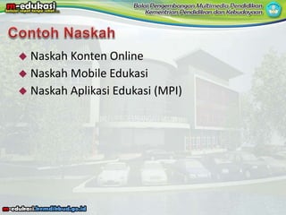  Naskah Konten Online
 Naskah Mobile Edukasi
 Naskah Aplikasi Edukasi (MPI)
 