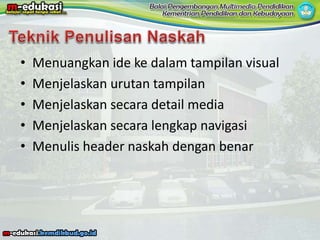 • Menuangkan ide ke dalam tampilan visual
• Menjelaskan urutan tampilan
• Menjelaskan secara detail media
• Menjelaskan secara lengkap navigasi
• Menulis header naskah dengan benar
 