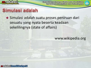  Simulasi adalah suatu proses peniruan dari
sesuatu yang nyata beserta keadaan
sekelilingnya (state of affairs)
www.wikipedia.org
 
