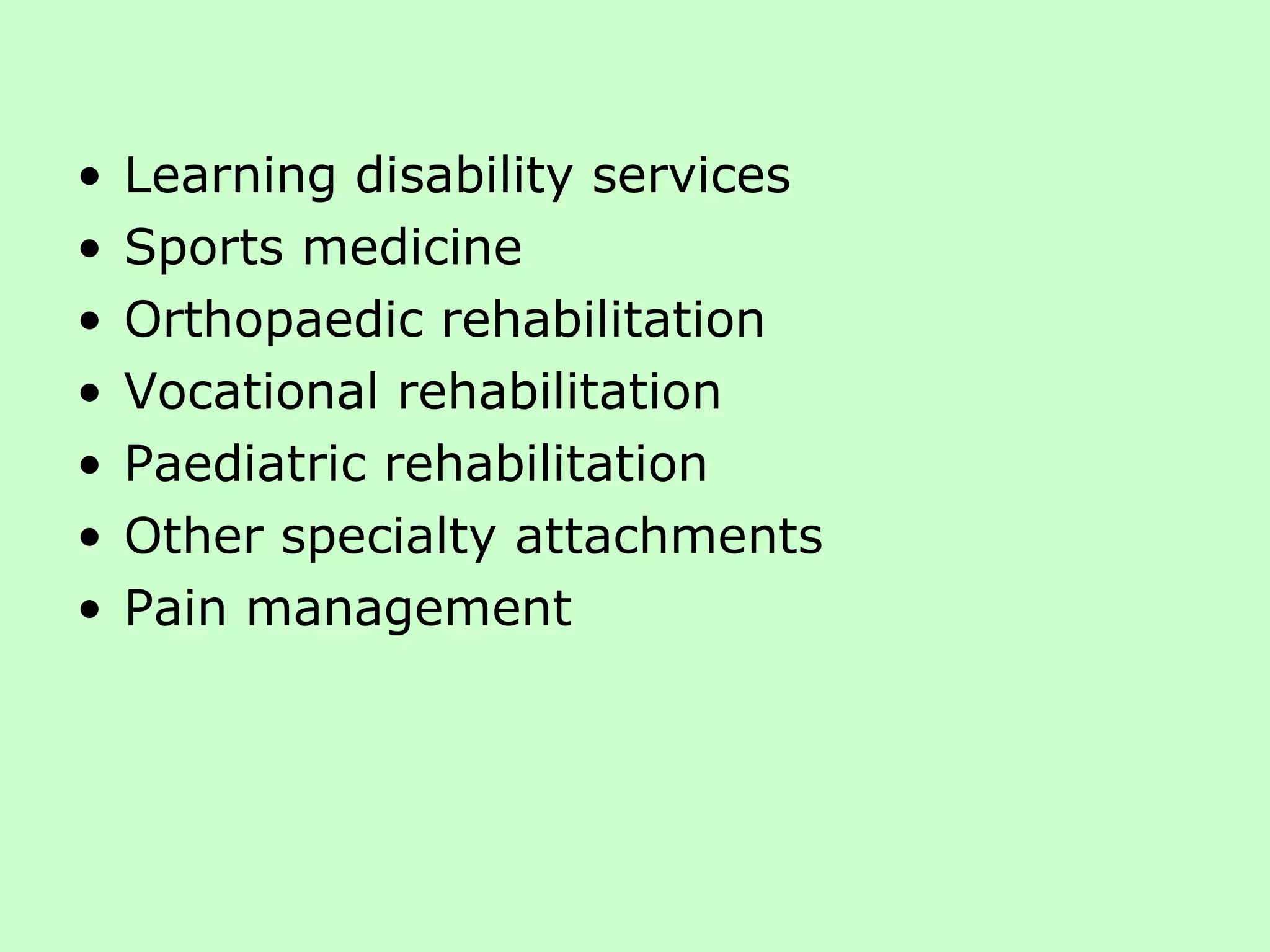 Learning disability services Sports medicine Orthopaedic rehabilitation  Vocational rehabilitation Paediatric rehabilitation  Other specialty attachments Pain management 