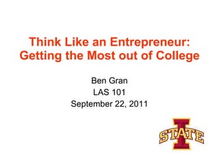 Think Like an Entrepreneur: Getting the Most out of College Ben Gran LAS 101 September 22, 2011 