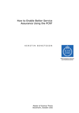How to Enable Better Service
Assurance Using the PCRF
K E R S T I N B E N G T S S O N
Master of Science Thesis
Stockholm, Sweden 2006
 