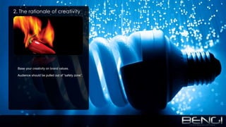 2. The rationale of creativity<br />► Base your creativity on brand values.<br />► Audience should be pulled out of “safet...
