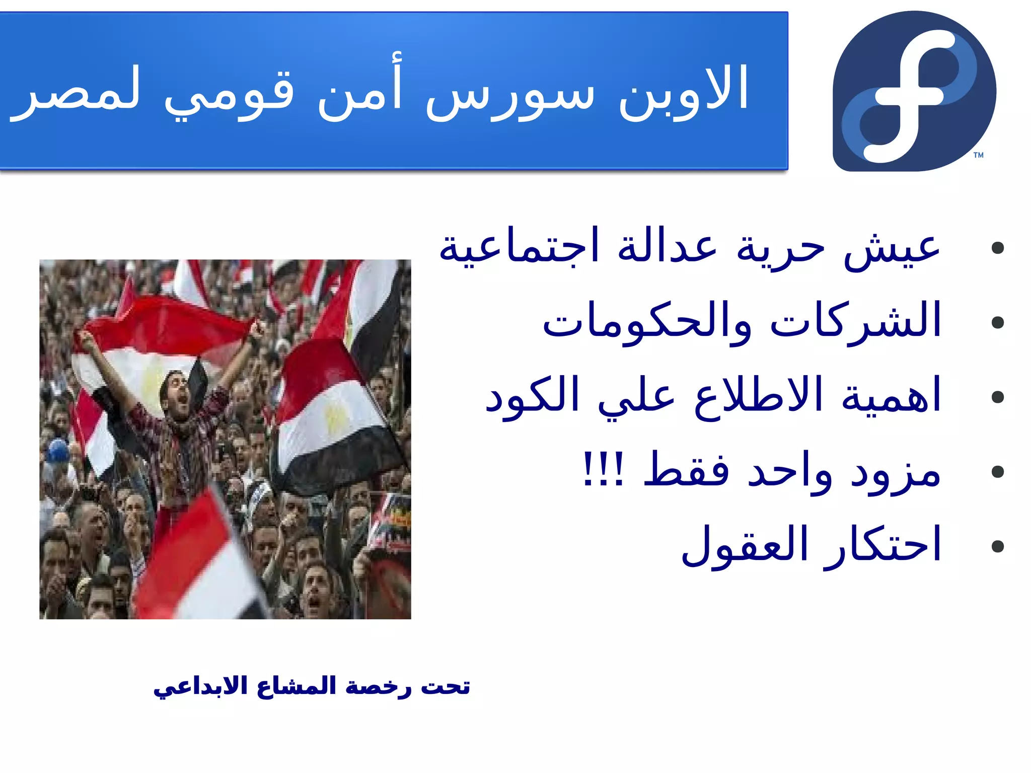 ‫الوبن تسورس أمن قومي لمصر‬

                        ‫عيش حرية عدالة اجتماعية‬       ‫●‬


                                ‫الشركات والحكومات‬     ‫●‬


                              ‫اهمية الطلع علي الكود‬   ‫●‬


                                  ‫مزود واحد فقط !!!‬   ‫●‬


                                      ‫احتكار العقول‬   ‫●‬




    ‫تحت رخصة المشاع البداعي‬
 