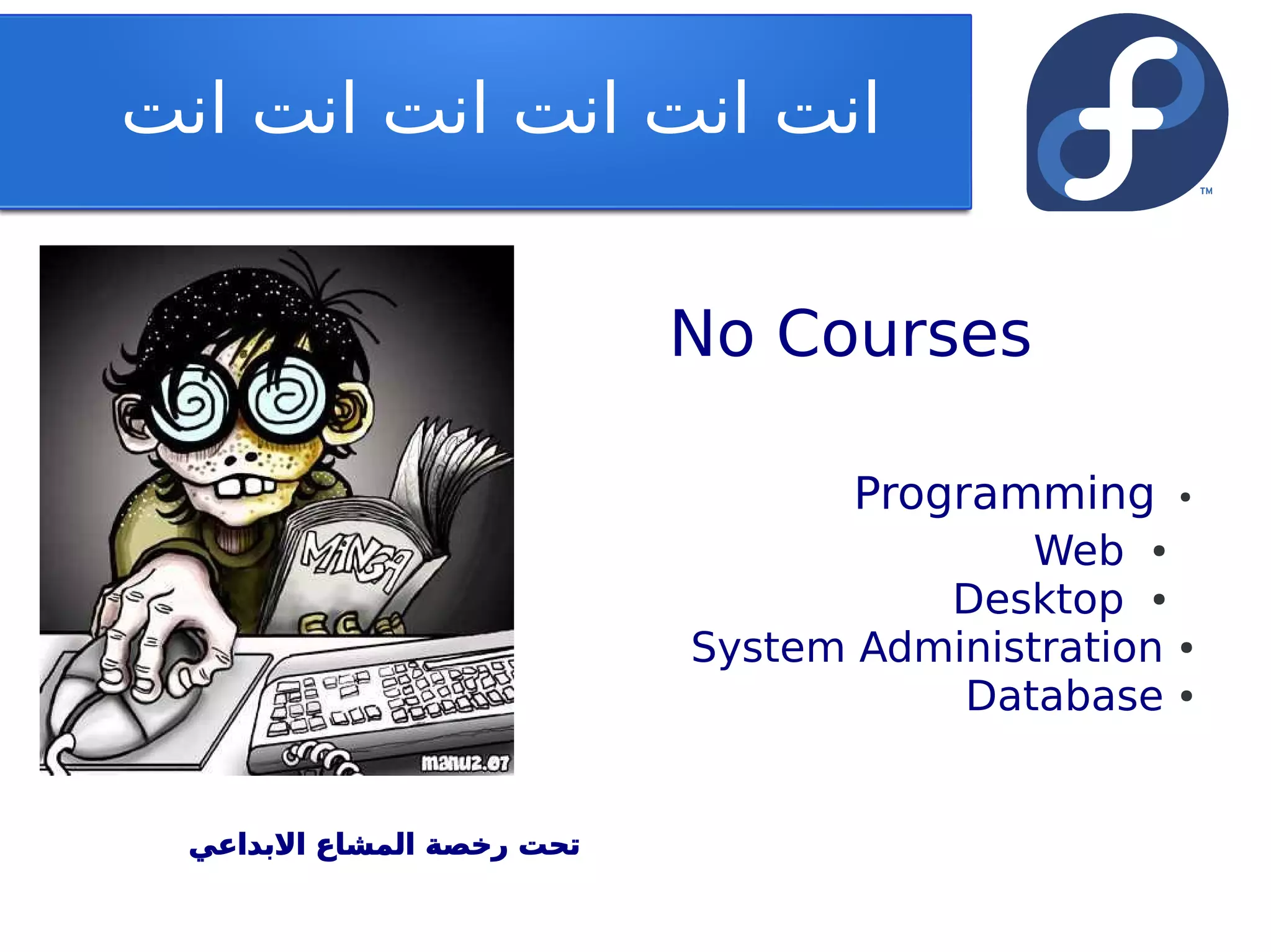 ‫انت انت انت انت انت انت‬


                            No Courses

                                   Programming      ●



                                           Web ●
                                      Desktop ●
                            System Administration   ●


                                       Database     ●




  ‫تحت رخصة المشاع البداعي‬
 