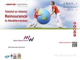 mapfre-asistencia.com
E M E A I
R e g i o n a l
2 0 1 4
Your life. Our world
Takaful or Islamic
Reinsurance
In Mediterranean
28th November, Barcelona
 