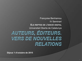 Françoise Benhamou
IV Seminari
ELS REPTES DE L’EDICIÓ DIGITAL
Universitat Oberta de Catalunya
Dijous 1 d’octubre de 2015
1
 