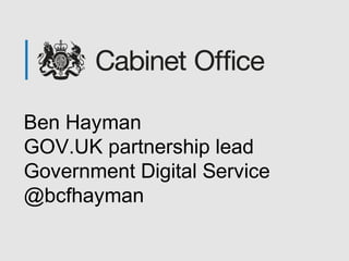 Ben Hayman
GOV.UK partnership lead
Government Digital Service
@bcfhayman
 