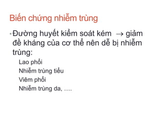 Biến chứng nhiễm trùng
•Đường huyết kiểm soát kém  giảm
đề kháng của cơ thể nên dễ bị nhiễm
trùng:
Lao phổi
Nhiễm trùng tiểu
Viêm phổi
Nhiễm trùng da, ….
 