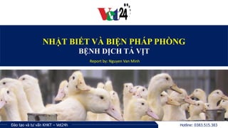 Đào tạo và tư vấn KHKT – Vet24h Hotline: 0383.515.383
NHẬT BIẾT VÀ BIỆN PHÁP PHÒNG
BỆNH DỊCH TẢ VỊT
Report by: Nguyen Van Minh
 
