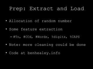 Prep: Extract and LoadAllocation of random numberSome feature extraction#To, #CCd, #Words, %digits, %CAPSNote: more cleaning could be doneCode at benhealey.info