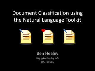 Document Classification using the Natural Language Toolkit Ben Healey http://benhealey.info @BenHealey 