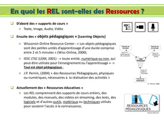 En quoi les REL sont-elles des Ressources ?
 D’abord des « supports de cours »
 Texte, Image, Audio, Vidéo
 Ensuite des...