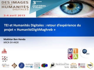 f
Mokhtar Ben Henda
MICA EA 4426
TEI et Humanités Digitales : retour d’expérience du
projet « HumanitéDigitMaghreb »
 