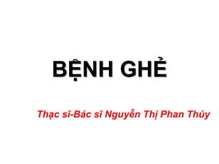 BỆNH GHẺ
Thạc sĩ-Bác sĩ Nguyễn Thị Phan Thúy
 