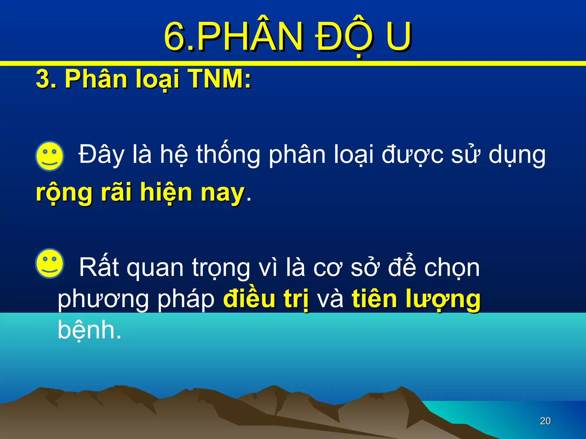 3. Phân loại TNM:3. Phân loại TNM:
Đây là hệ thống phân loại được sử dụng
rộng rãi hiện nayrộng rãi hiện nay.
Rất quan trọng vì là cơ sở để chọn
phương pháp điều trịđiều trị và tiên lượngtiên lượng
bệnh.
2020
6.PHÂN ĐỘ U6.PHÂN ĐỘ U
 