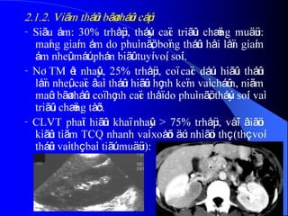 2.1.2. Viãm tháûn bãø tháûn cáúp
- Siãu ám: 30% trhåüp, tháúy caïc triãûu chæïng muäün:
maíng giaím ám do phuì nãö, boïng tháûn håi låïn giaím
ám nheû, máút phán biãût tuyí voí, soíi.
- NÂTM êt nhaûy, 25% trhåüp, coï caïc dáúu hiãûu tháûn
låïn nheû, caïc âaìi tháûn hiãûn hçnh keïm vaì cháûm, niãm
maûc bãø tháûn coï hçnh caïc thåï do phuì nãö, tháúy soíi vaì
triãûu chæïng tàõc.
- CLVT phaït hiãûn khaï nhaûy > 75% trhåüp, våïi âiãöu
kiãûn tiãm TCQ nhanh vaì xoàõn äúc nhiãöu thç (thç voí
tháûn vaì thç baìi tiãút muäün):
 